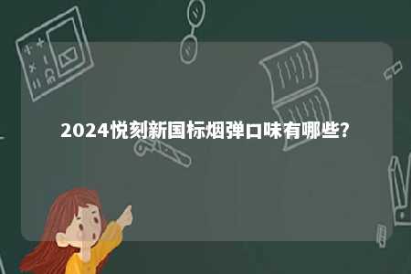 2024悦刻新国标烟弹口味有哪些？ 